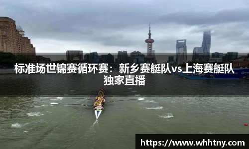 标准场世锦赛循环赛：新乡赛艇队vs上海赛艇队独家直播