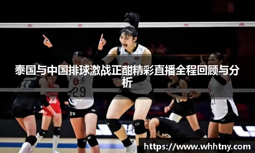 泰国与中国排球激战正酣精彩直播全程回顾与分析